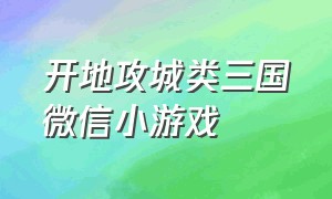 开地攻城类三国微信小游戏（微信小游戏三国类小游戏）