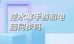 逆水寒手游和电脑同步吗