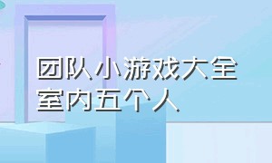 团队小游戏大全室内五个人