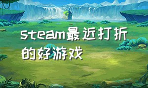 steam最近打折的好游戏（steam近期打折游戏推荐）