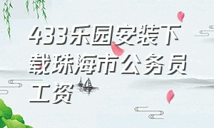 433乐园安装下载珠海市公务员工资（433乐园下载安装免费）