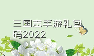 三国志手游礼包码2022（我的三国志手游礼包兑换码）