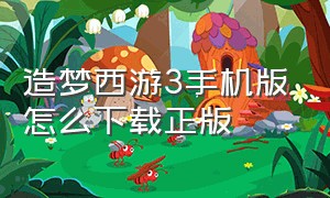 造梦西游3手机版怎么下载正版（造梦西游3手机版官方下载安装）