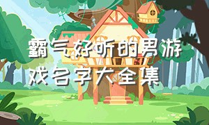 霸气好听的男游戏名字大全集（好听的男游戏名字大全霸气四个字）