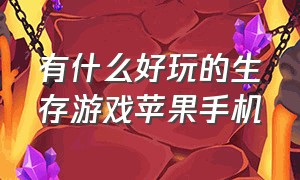 有什么好玩的生存游戏苹果手机（苹果手机里有什么好玩的生存游戏）