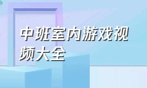 中班室内游戏视频大全