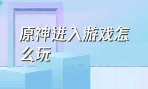 原神进入游戏怎么玩