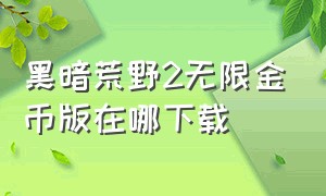 黑暗荒野2无限金币版在哪下载