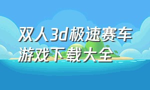 双人3d极速赛车游戏下载大全