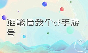 谁能借我个cf手游号（cf手游100多的号）