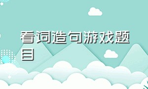 看词造句游戏题目