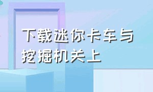 下载迷你卡车与挖掘机关上