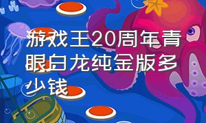 游戏王20周年青眼白龙纯金版多少钱