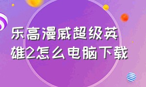 乐高漫威超级英雄2怎么电脑下载（乐高漫威超级英雄2怎么电脑下载不了）