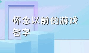 怀念以前的游戏名字（十几年前游戏名字）