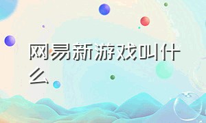 网易新游戏叫什么