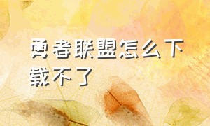 勇者联盟怎么下载不了（不义联盟怎么下载苹果手机）