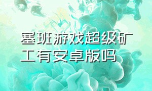 塞班游戏超级矿工有安卓版吗