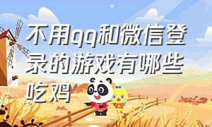 不用qq和微信登录的游戏有哪些吃鸡