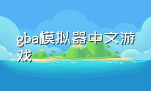 gba模拟器中文游戏（gba模拟器中文游戏下载）