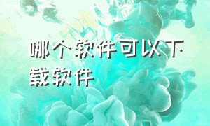 哪个软件可以下载软件