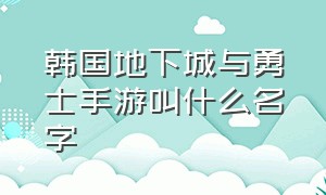 韩国地下城与勇士手游叫什么名字