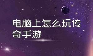 电脑上怎么玩传奇手游