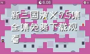 新三国演义95集全集免费下载观看