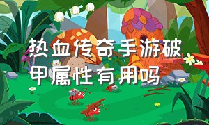 热血传奇手游破甲属性有用吗