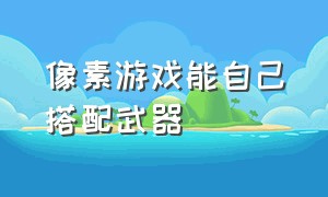 像素游戏能自己搭配武器