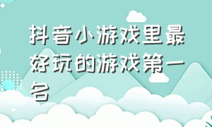 抖音小游戏里最好玩的游戏第一名