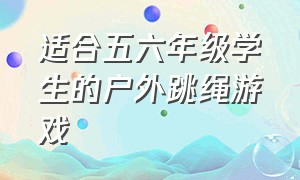 适合五六年级学生的户外跳绳游戏