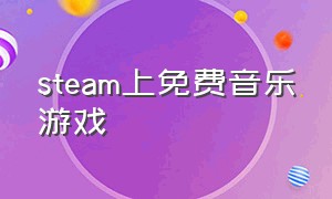 steam上免费音乐游戏（steam很火的音乐免费游戏）