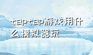 taptap游戏用什么模拟器玩