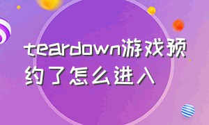 teardown游戏预约了怎么进入