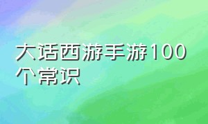 大话西游手游100个常识（大话西游手游的100个小知识）