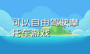 可以自由驾驶摩托车游戏（可以实现摩托车自由的游戏）