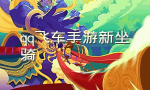 qq飞车手游新坐骑（qq飞车手游挂机辅助免费）