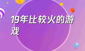 19年比较火的游戏（今年比较火的游戏排行榜）