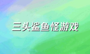 三头鲨鱼怪游戏