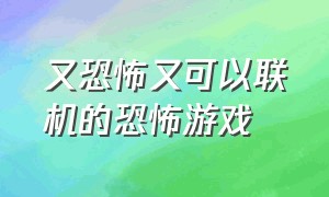 又恐怖又可以联机的恐怖游戏