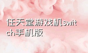 任天堂游戏机switch手机版（任天堂switch游戏机下载）