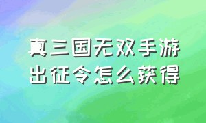 真三国无双手游出征令怎么获得