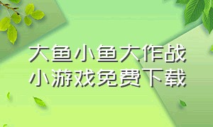 大鱼小鱼大作战小游戏免费下载