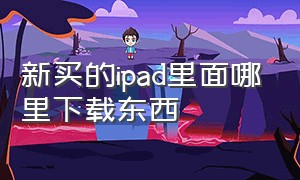 新买的ipad里面哪里下载东西（新买的ipad如何下载app）