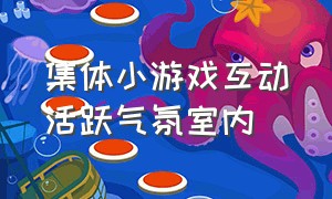 集体小游戏互动活跃气氛室内