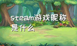 steam游戏昵称是什么（steam游戏取名）