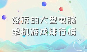 好玩的大型电脑单机游戏排行榜