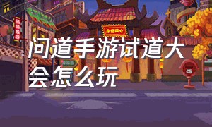 问道手游试道大会怎么玩