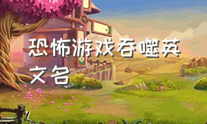 恐怖游戏吞噬英文名